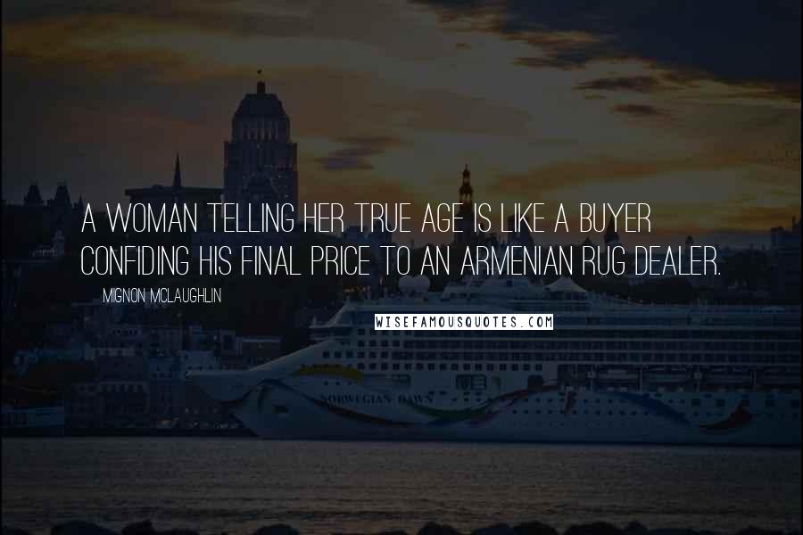 Mignon McLaughlin Quotes: A woman telling her true age is like a buyer confiding his final price to an Armenian rug dealer.