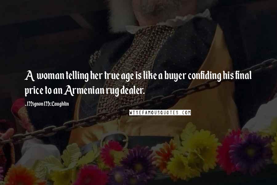 Mignon McLaughlin Quotes: A woman telling her true age is like a buyer confiding his final price to an Armenian rug dealer.