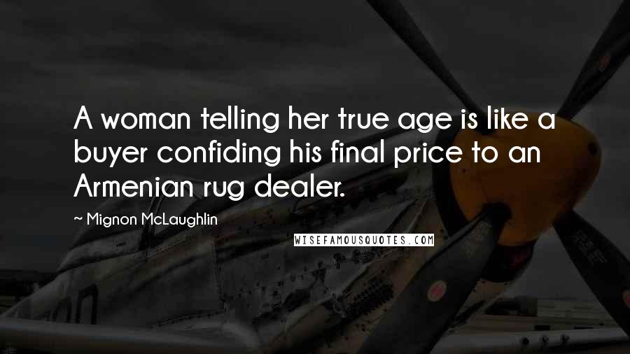 Mignon McLaughlin Quotes: A woman telling her true age is like a buyer confiding his final price to an Armenian rug dealer.