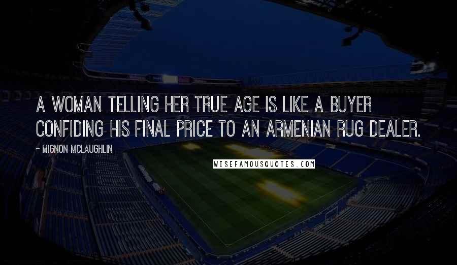 Mignon McLaughlin Quotes: A woman telling her true age is like a buyer confiding his final price to an Armenian rug dealer.