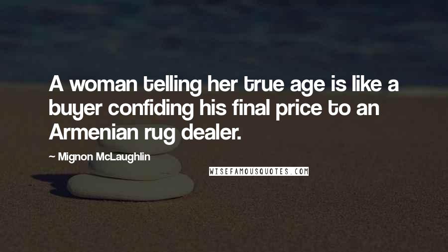 Mignon McLaughlin Quotes: A woman telling her true age is like a buyer confiding his final price to an Armenian rug dealer.