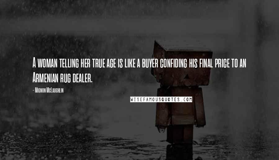 Mignon McLaughlin Quotes: A woman telling her true age is like a buyer confiding his final price to an Armenian rug dealer.