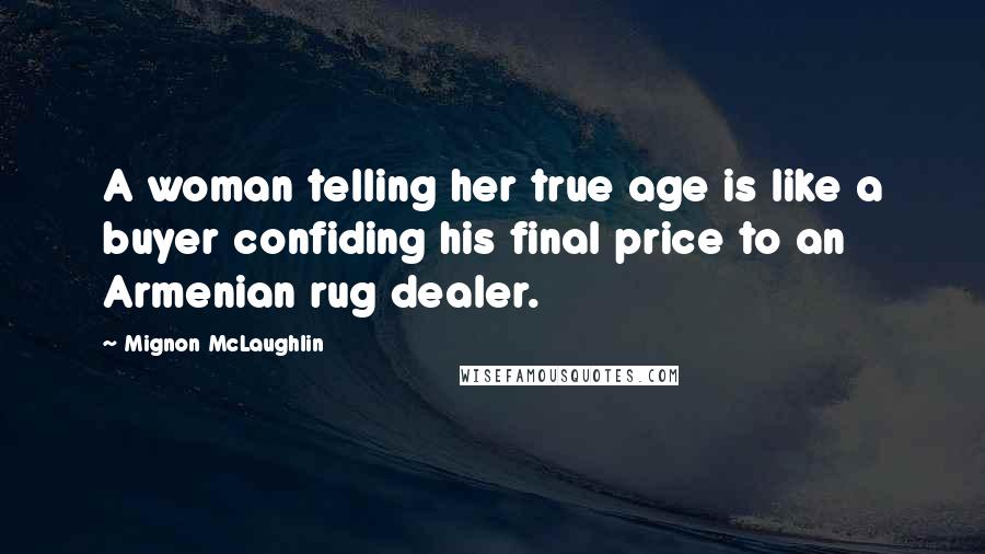 Mignon McLaughlin Quotes: A woman telling her true age is like a buyer confiding his final price to an Armenian rug dealer.