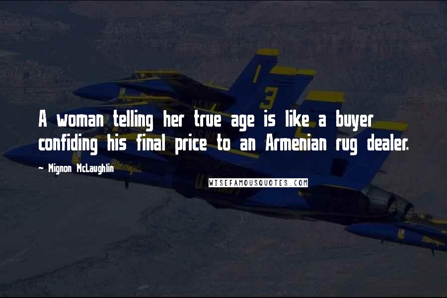 Mignon McLaughlin Quotes: A woman telling her true age is like a buyer confiding his final price to an Armenian rug dealer.