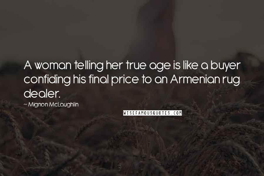 Mignon McLaughlin Quotes: A woman telling her true age is like a buyer confiding his final price to an Armenian rug dealer.