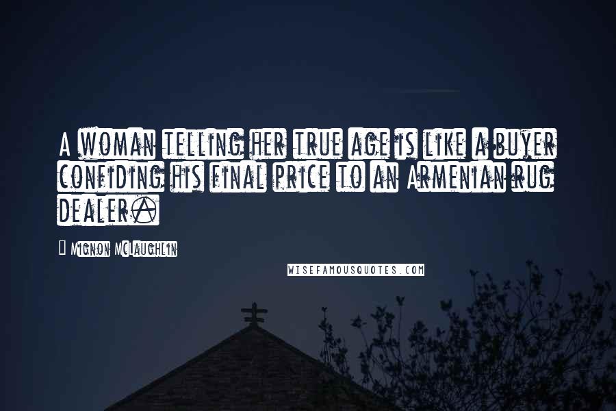Mignon McLaughlin Quotes: A woman telling her true age is like a buyer confiding his final price to an Armenian rug dealer.