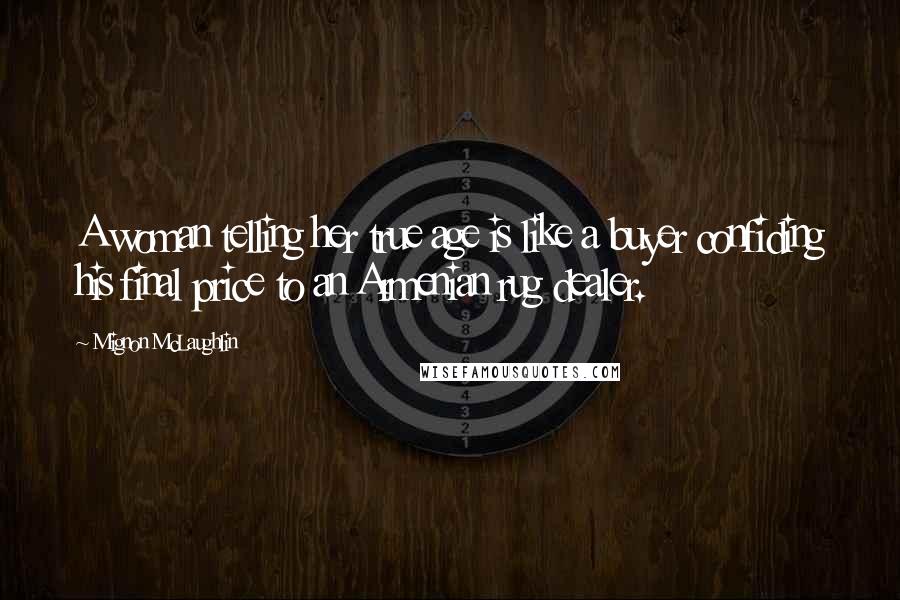 Mignon McLaughlin Quotes: A woman telling her true age is like a buyer confiding his final price to an Armenian rug dealer.