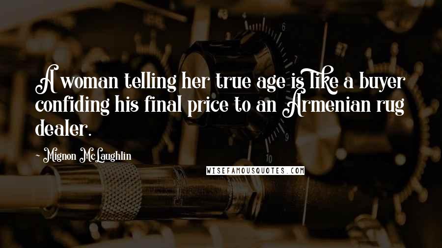 Mignon McLaughlin Quotes: A woman telling her true age is like a buyer confiding his final price to an Armenian rug dealer.