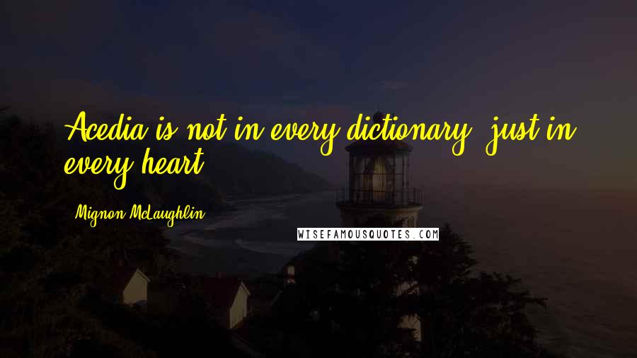 Mignon McLaughlin Quotes: Acedia is not in every dictionary; just in every heart.