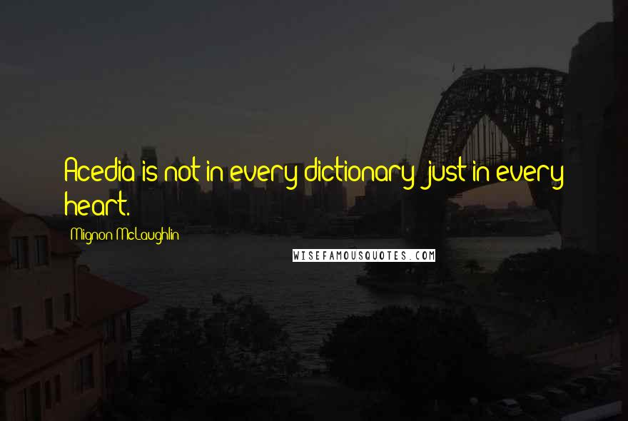 Mignon McLaughlin Quotes: Acedia is not in every dictionary; just in every heart.