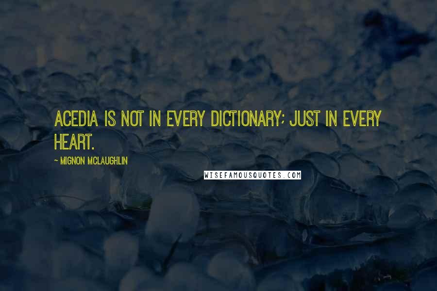 Mignon McLaughlin Quotes: Acedia is not in every dictionary; just in every heart.