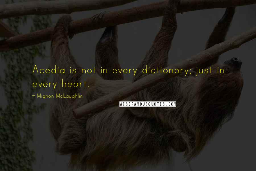 Mignon McLaughlin Quotes: Acedia is not in every dictionary; just in every heart.