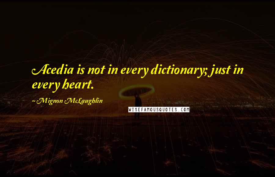 Mignon McLaughlin Quotes: Acedia is not in every dictionary; just in every heart.