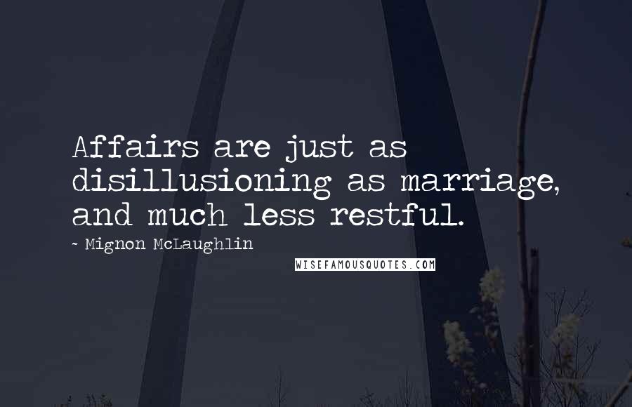 Mignon McLaughlin Quotes: Affairs are just as disillusioning as marriage, and much less restful.