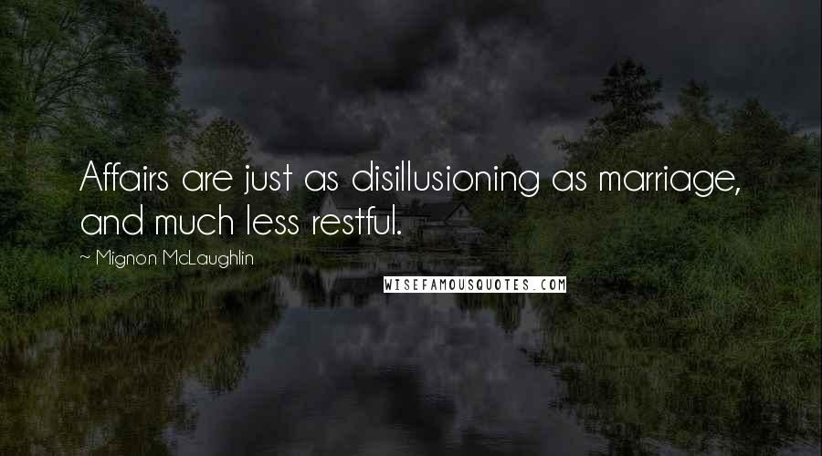 Mignon McLaughlin Quotes: Affairs are just as disillusioning as marriage, and much less restful.