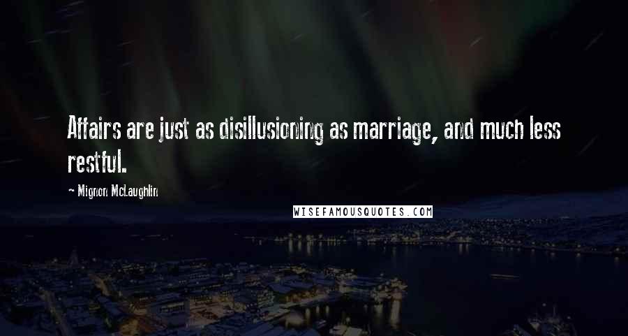 Mignon McLaughlin Quotes: Affairs are just as disillusioning as marriage, and much less restful.