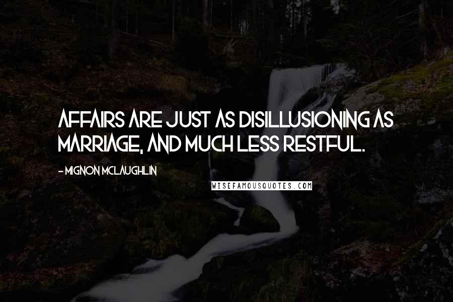 Mignon McLaughlin Quotes: Affairs are just as disillusioning as marriage, and much less restful.