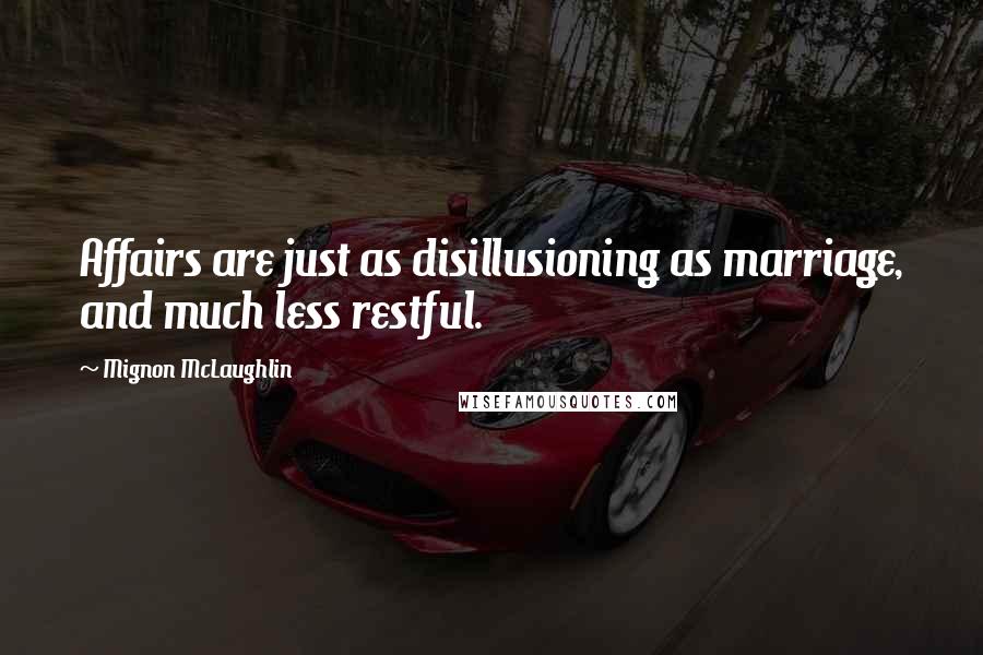 Mignon McLaughlin Quotes: Affairs are just as disillusioning as marriage, and much less restful.