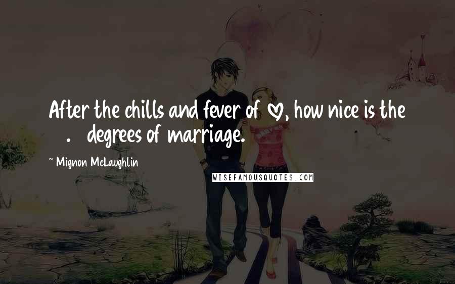 Mignon McLaughlin Quotes: After the chills and fever of love, how nice is the 98.6 degrees of marriage.