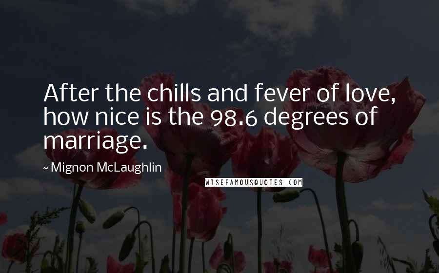 Mignon McLaughlin Quotes: After the chills and fever of love, how nice is the 98.6 degrees of marriage.