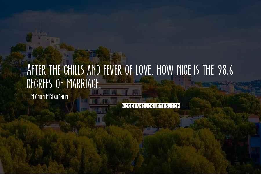 Mignon McLaughlin Quotes: After the chills and fever of love, how nice is the 98.6 degrees of marriage.
