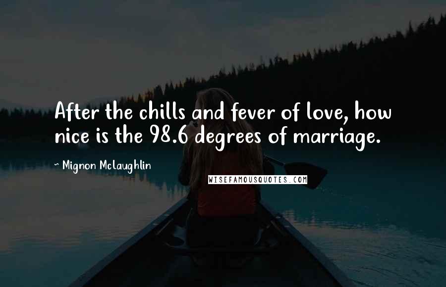 Mignon McLaughlin Quotes: After the chills and fever of love, how nice is the 98.6 degrees of marriage.