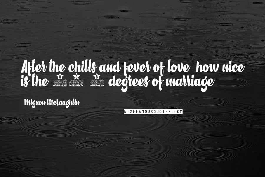 Mignon McLaughlin Quotes: After the chills and fever of love, how nice is the 98.6 degrees of marriage.