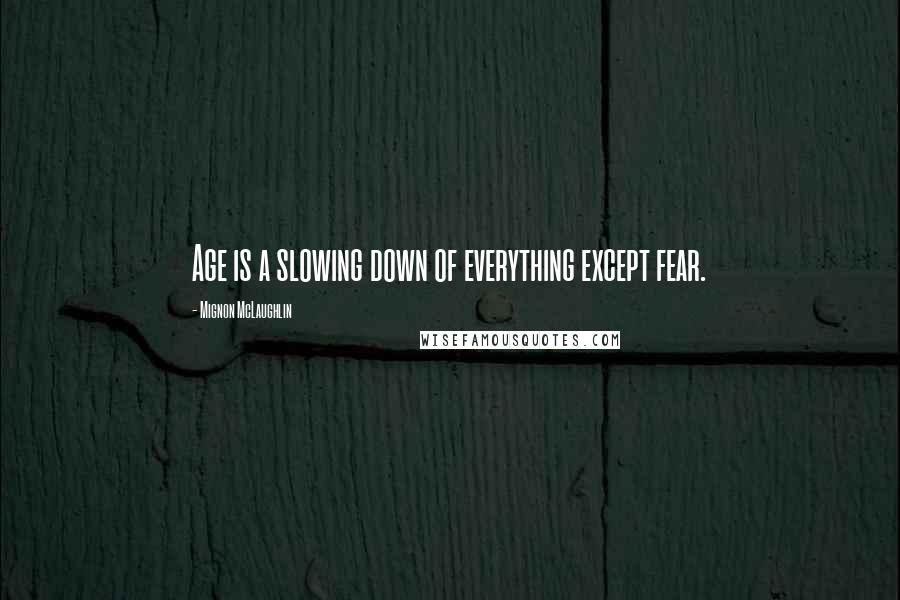 Mignon McLaughlin Quotes: Age is a slowing down of everything except fear.