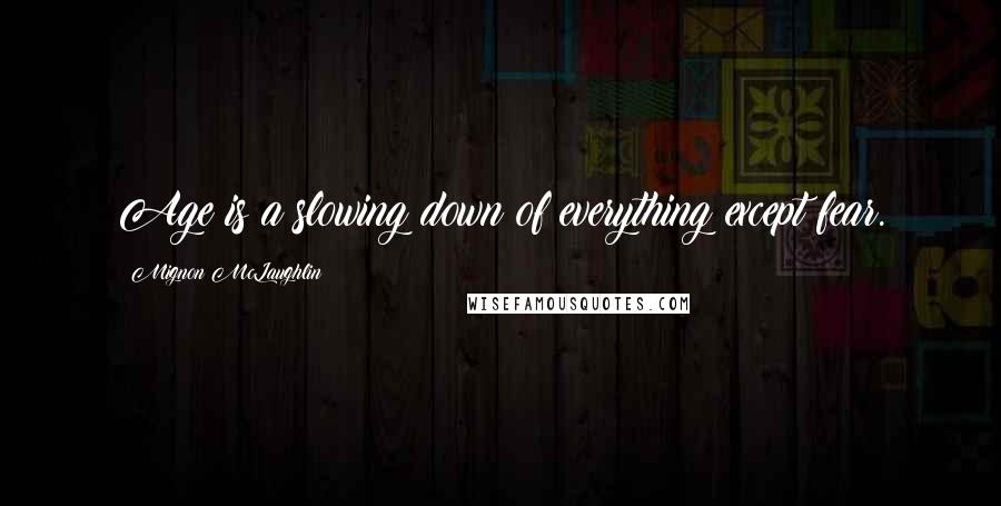 Mignon McLaughlin Quotes: Age is a slowing down of everything except fear.