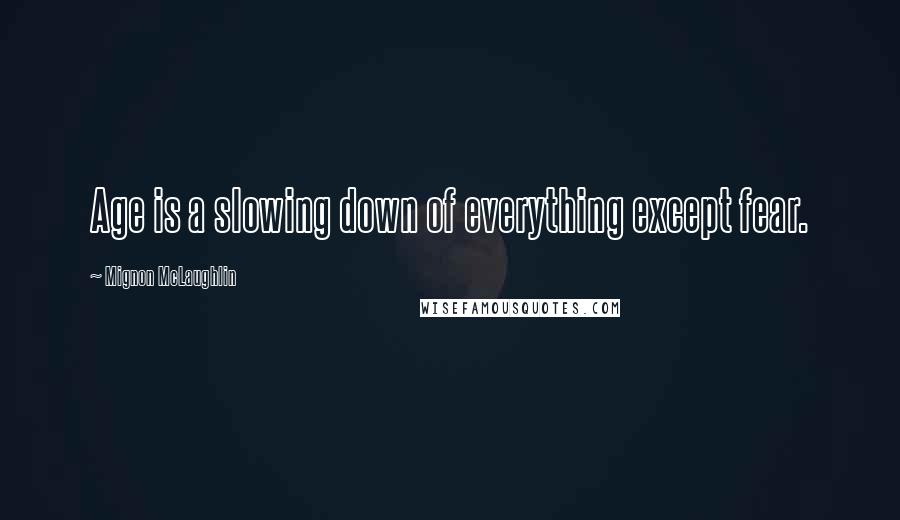 Mignon McLaughlin Quotes: Age is a slowing down of everything except fear.