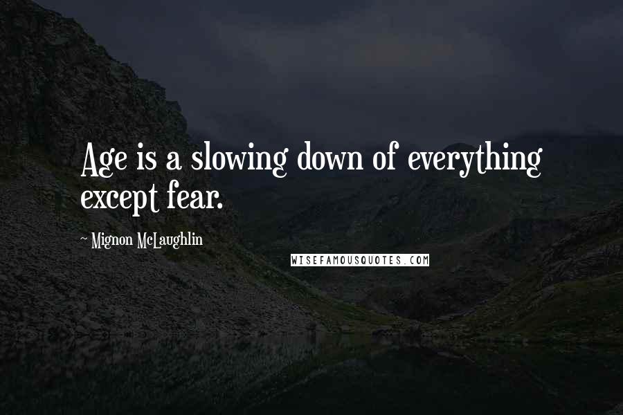 Mignon McLaughlin Quotes: Age is a slowing down of everything except fear.