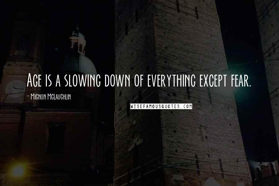 Mignon McLaughlin Quotes: Age is a slowing down of everything except fear.