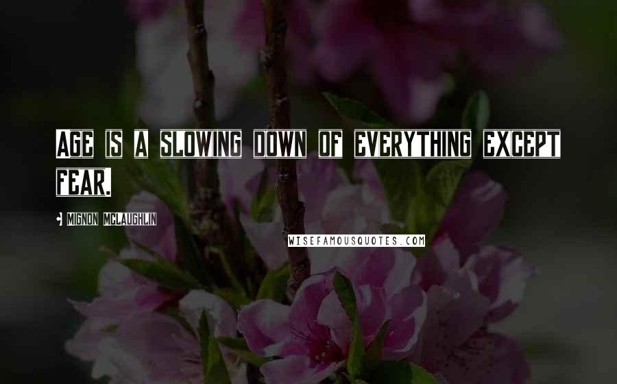 Mignon McLaughlin Quotes: Age is a slowing down of everything except fear.
