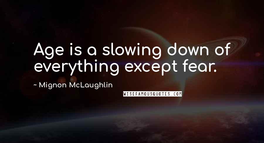 Mignon McLaughlin Quotes: Age is a slowing down of everything except fear.