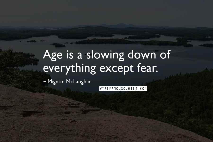 Mignon McLaughlin Quotes: Age is a slowing down of everything except fear.