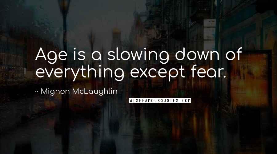 Mignon McLaughlin Quotes: Age is a slowing down of everything except fear.