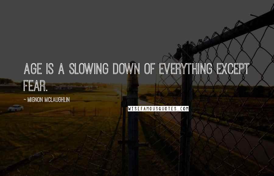 Mignon McLaughlin Quotes: Age is a slowing down of everything except fear.