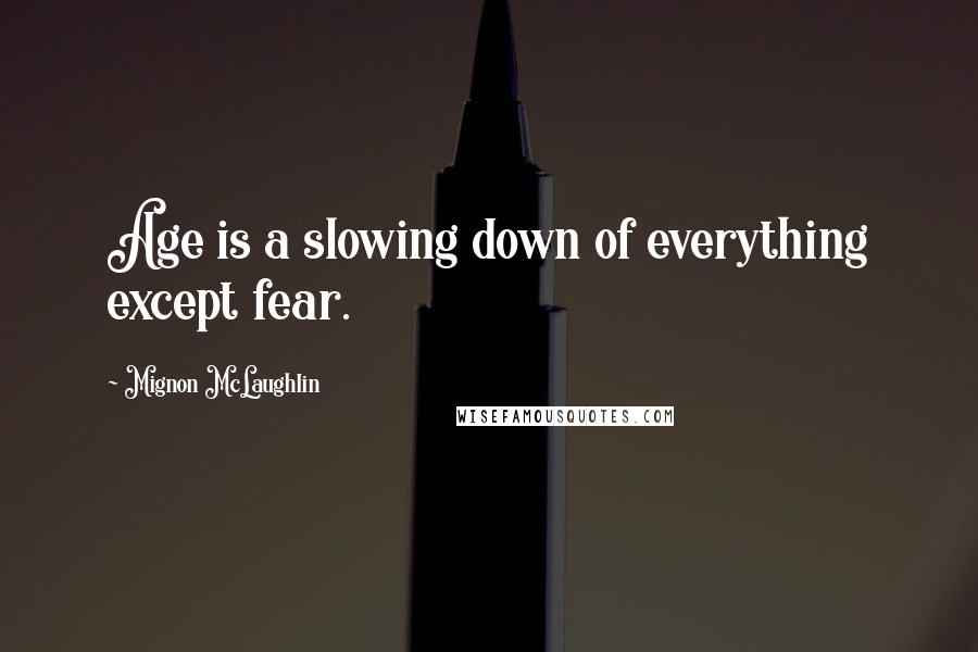 Mignon McLaughlin Quotes: Age is a slowing down of everything except fear.