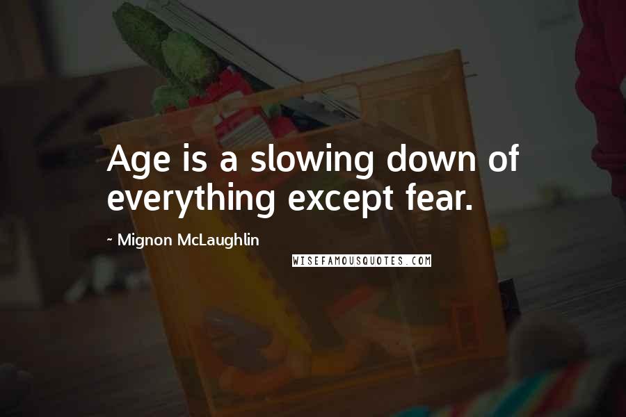 Mignon McLaughlin Quotes: Age is a slowing down of everything except fear.