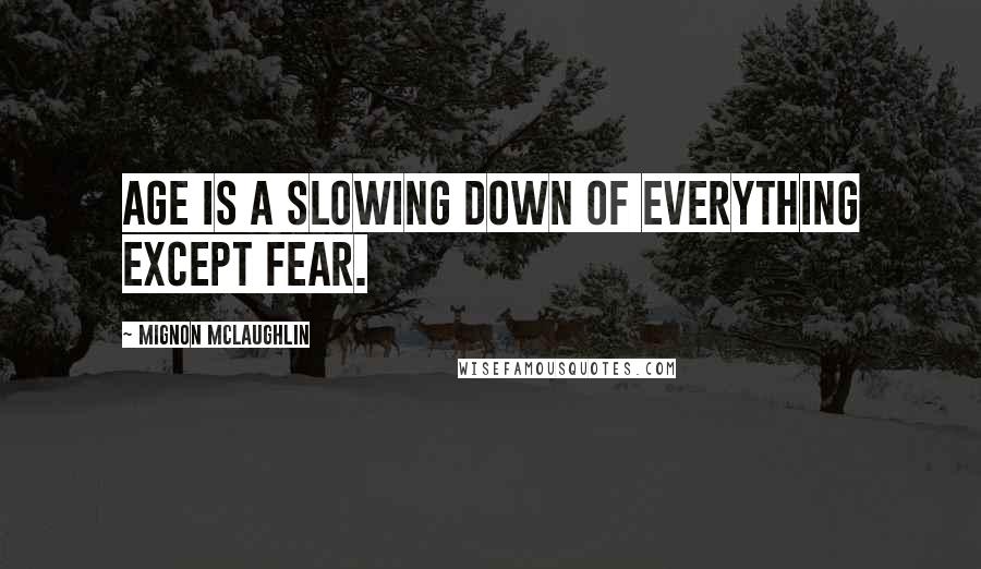 Mignon McLaughlin Quotes: Age is a slowing down of everything except fear.