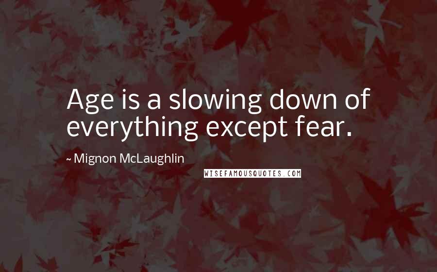 Mignon McLaughlin Quotes: Age is a slowing down of everything except fear.