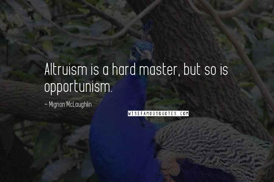 Mignon McLaughlin Quotes: Altruism is a hard master, but so is opportunism.