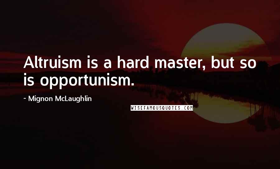 Mignon McLaughlin Quotes: Altruism is a hard master, but so is opportunism.