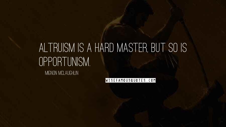 Mignon McLaughlin Quotes: Altruism is a hard master, but so is opportunism.