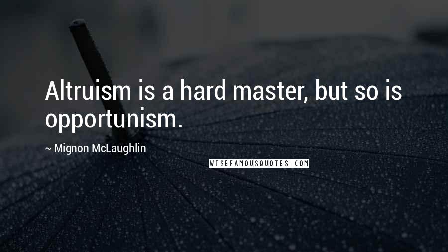 Mignon McLaughlin Quotes: Altruism is a hard master, but so is opportunism.