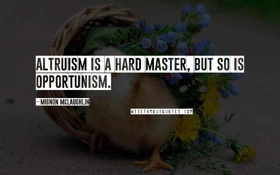 Mignon McLaughlin Quotes: Altruism is a hard master, but so is opportunism.