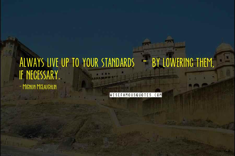 Mignon McLaughlin Quotes: Always live up to your standards  -  by lowering them, if necessary.