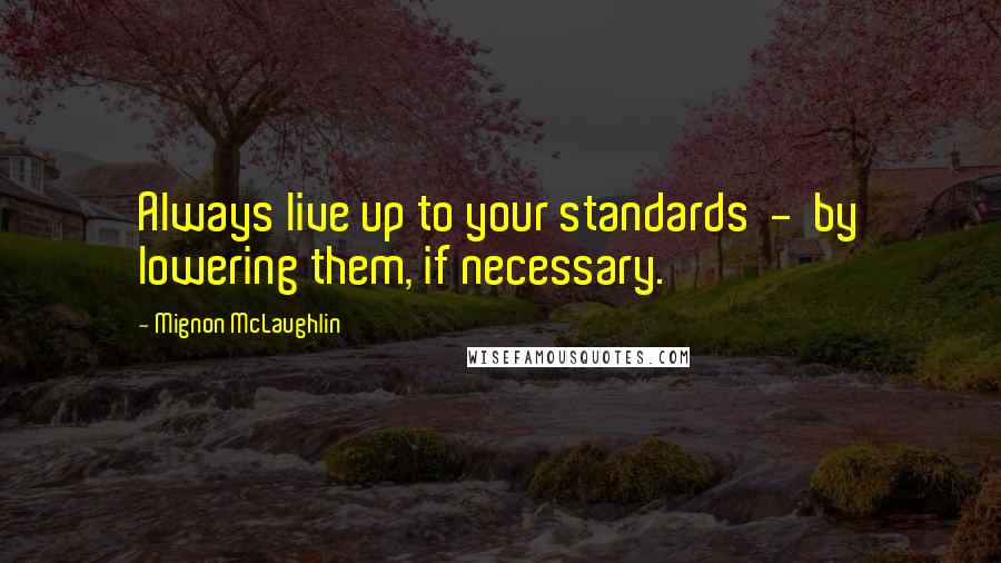 Mignon McLaughlin Quotes: Always live up to your standards  -  by lowering them, if necessary.