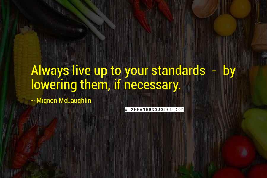 Mignon McLaughlin Quotes: Always live up to your standards  -  by lowering them, if necessary.