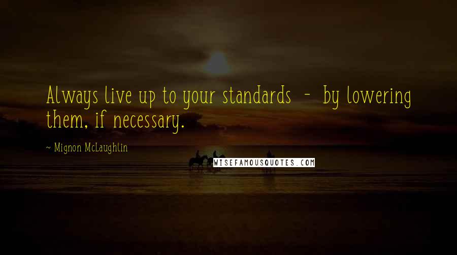 Mignon McLaughlin Quotes: Always live up to your standards  -  by lowering them, if necessary.